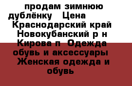 продам зимнюю дублёнку › Цена ­ 1 500 - Краснодарский край, Новокубанский р-н, Кирова п. Одежда, обувь и аксессуары » Женская одежда и обувь   